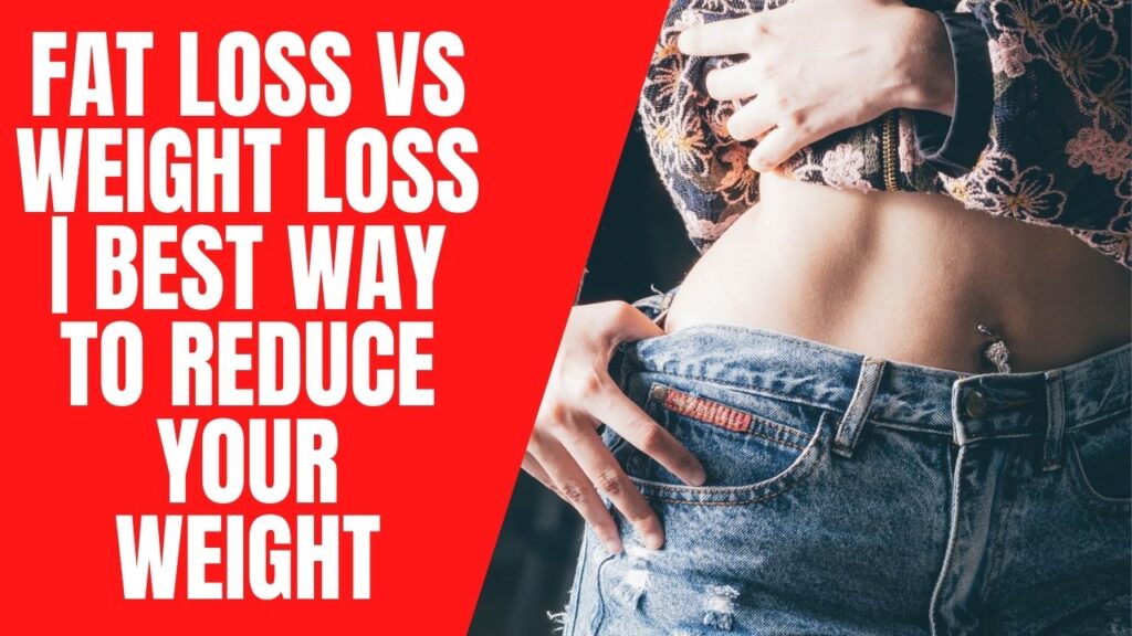 Fat Loss vs Weight Loss | Best Way to Reduce Your weight
